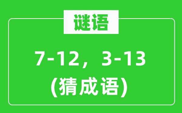 谜语：7-12，3-13(猜成语)