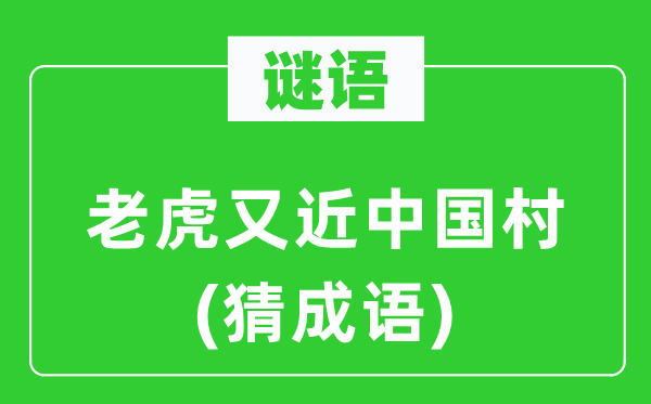 谜语：老虎又近中国村(猜成语)