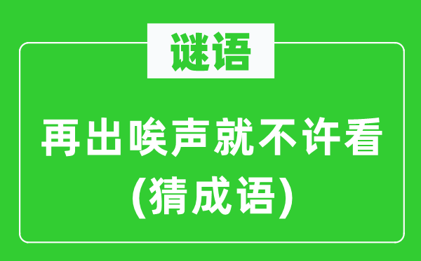 谜语：再出唉声就不许看(猜成语)