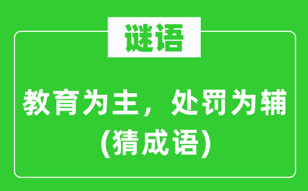 谜语：教育为主，处罚为辅(猜成语)