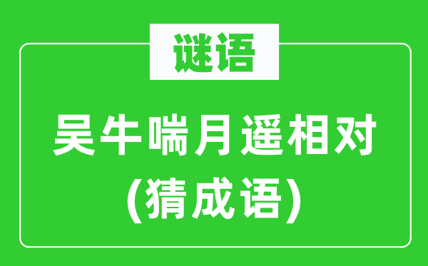 谜语：吴牛喘月遥相对(猜成语)