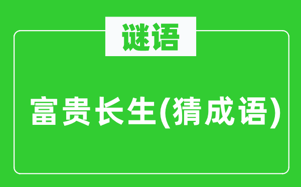 谜语：富贵长生(猜成语)