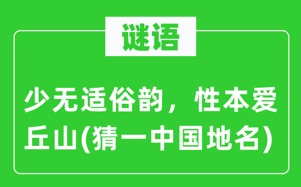 谜语：少无适俗韵，性本爱丘山(猜一中国地名)