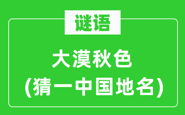 谜语：大漠秋色(猜一中国地名)