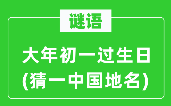谜语：大年初一过生日(猜一中国地名)