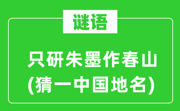 谜语：只研朱墨作春山(猜一中国地名)