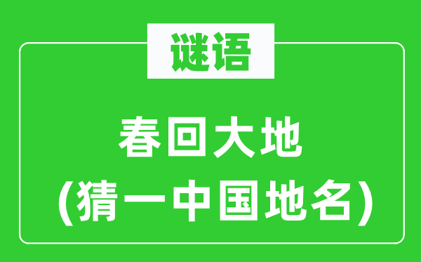谜语：春回大地(猜一中国地名)