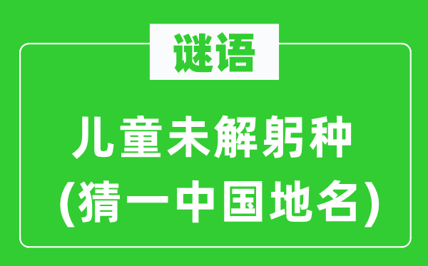谜语：儿童未解躬种(猜一中国地名)