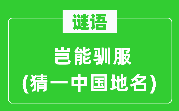 谜语：岂能驯服(猜一中国地名)