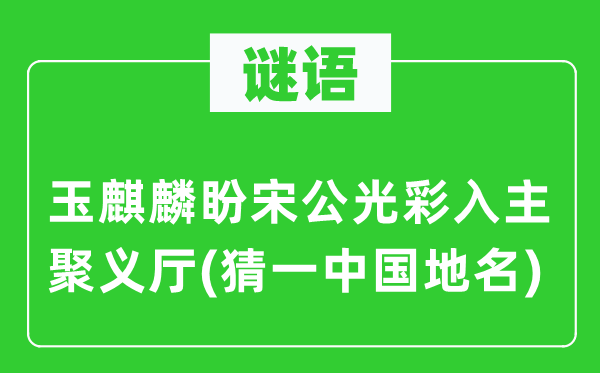 谜语：玉麒麟盼宋公光彩入主聚义厅(猜一中国地名)