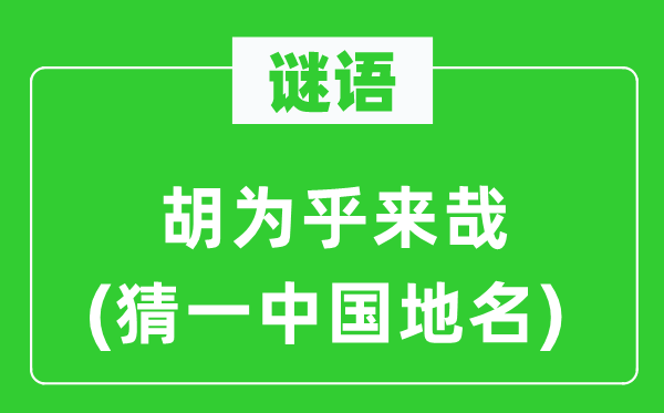 谜语：胡为乎来哉(猜一中国地名)