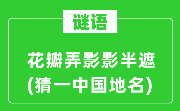 谜语：花瓣弄影影半遮(猜一中国地名)