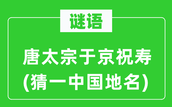 谜语：唐太宗于京祝寿(猜一中国地名)