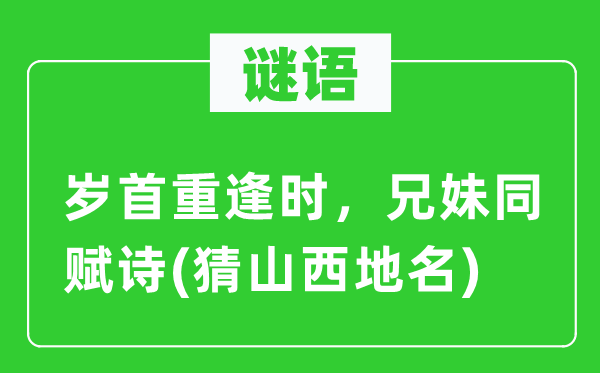 谜语：岁首重逢时，兄妹同赋诗(猜山西地名)