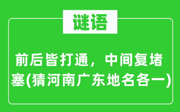 谜语：前后皆打通，中间复堵塞(猜河南广东地名各一)