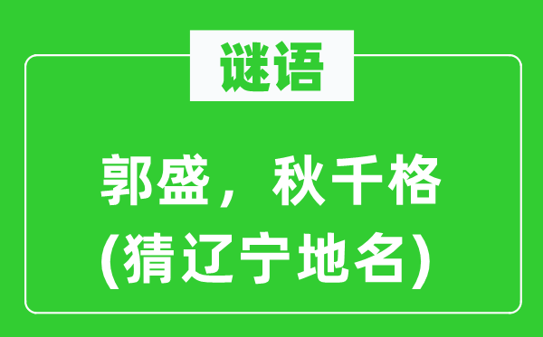谜语：郭盛，秋千格(猜辽宁地名)