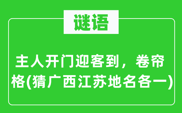 谜语：主人开门迎客到，卷帘格(猜广西江苏地名各一)