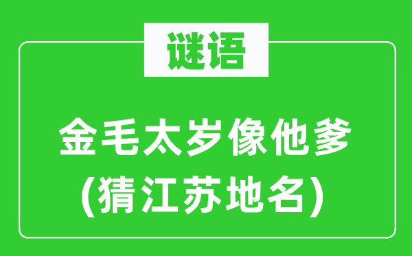 谜语：金毛太岁像他爹(猜江苏地名)