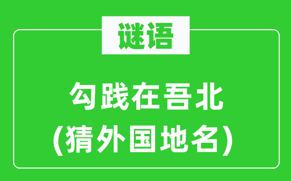 谜语：勾践在吾北(猜外国地名)