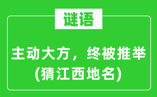 谜语：主动大方，终被推举(猜江西地名)