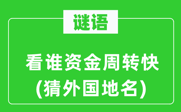 谜语：看谁资金周转快(猜外国地名)