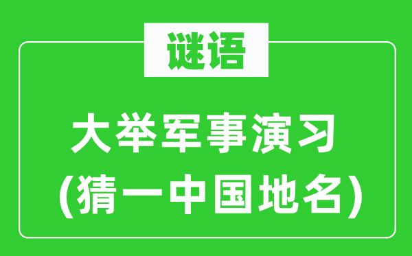 谜语：大举军事演习(猜一中国地名)
