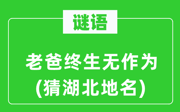 谜语：老爸终生无作为(猜湖北地名)