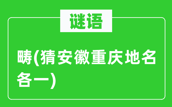 谜语：畴(猜安徽重庆地名各一)