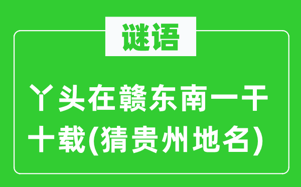 谜语：丫头在赣东南一干十载(猜贵州地名)