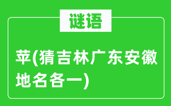 谜语：苹(猜吉林广东安徽地名各一)
