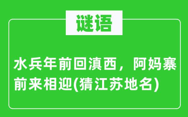 谜语：水兵年前回滇西，阿妈寨前来相迎(猜江苏地名)