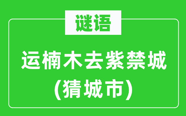 谜语：运楠木去紫禁城(猜城市)
