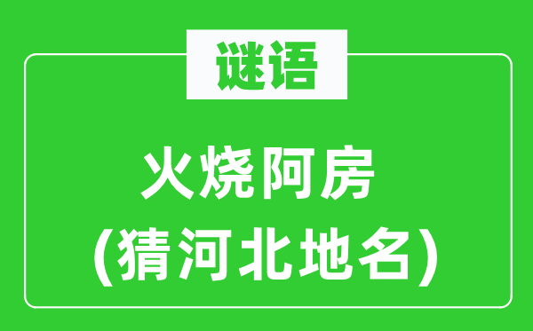谜语：火烧阿房(猜河北地名)