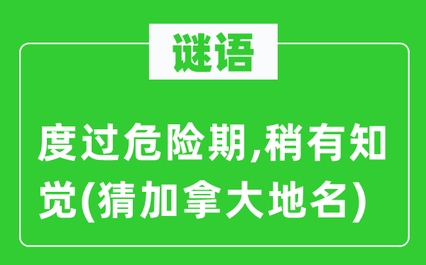 谜语：度过危险期,稍有知觉(猜加拿大地名)
