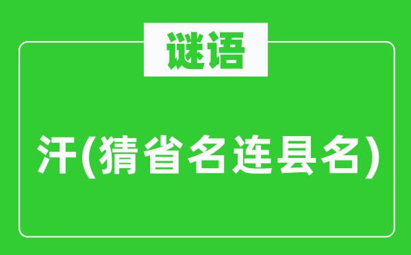 谜语：汗(猜省名连县名)