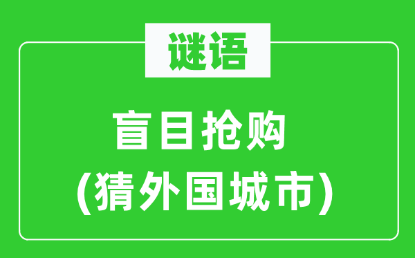 谜语：盲目抢购(猜外国城市)