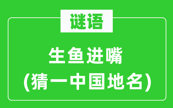 谜语：生鱼进嘴(猜一中国地名)