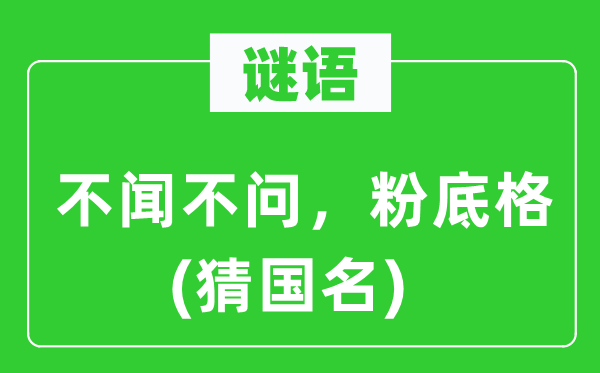 谜语：不闻不问，粉底格(猜国名)