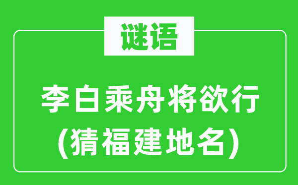 谜语：李白乘舟将欲行(猜福建地名)