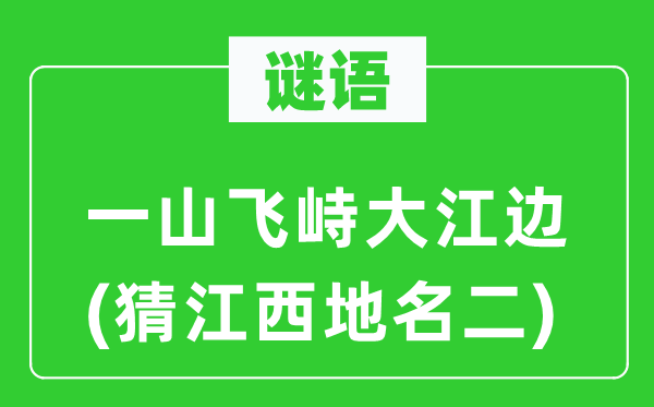 谜语：一山飞峙大江边(猜江西地名二)