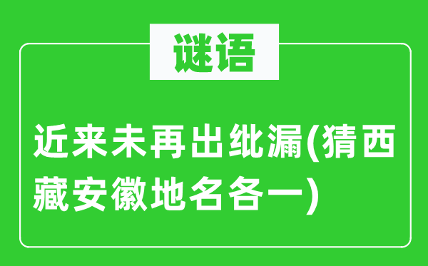 谜语：近来未再出纰漏(猜西藏安徽地名各一)