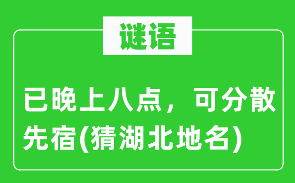 谜语：已晚上八点，可分散先宿(猜湖北地名)