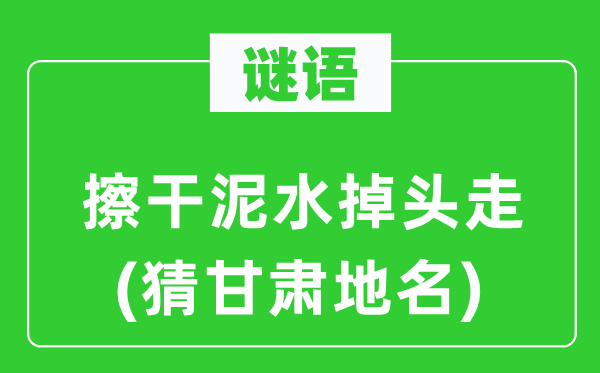 谜语：擦干泥水掉头走(猜甘肃地名)