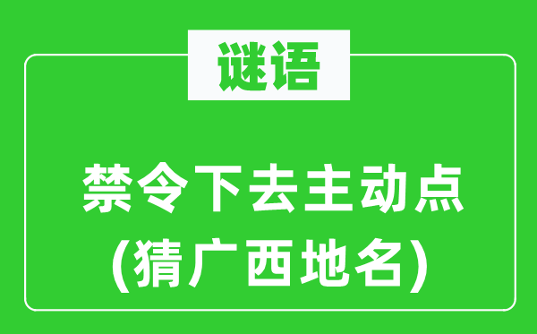 谜语：禁令下去主动点(猜广西地名)