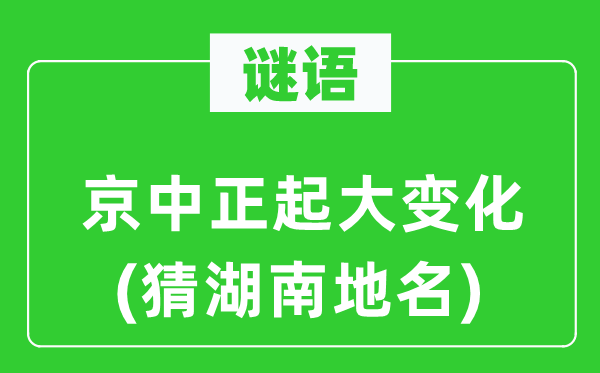 谜语：京中正起大变化(猜湖南地名)