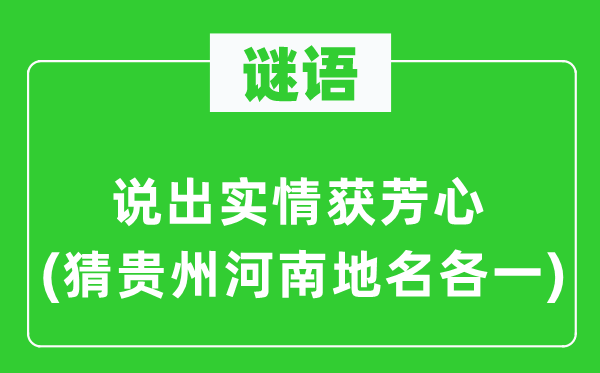 谜语：说出实情获芳心(猜贵州河南地名各一)