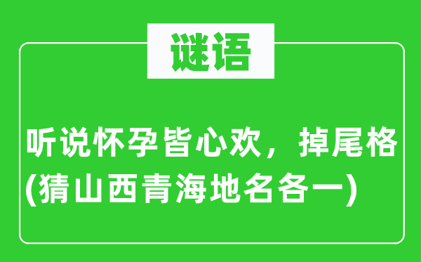谜语：听说怀孕皆心欢，掉尾格(猜山西青海地名各一)