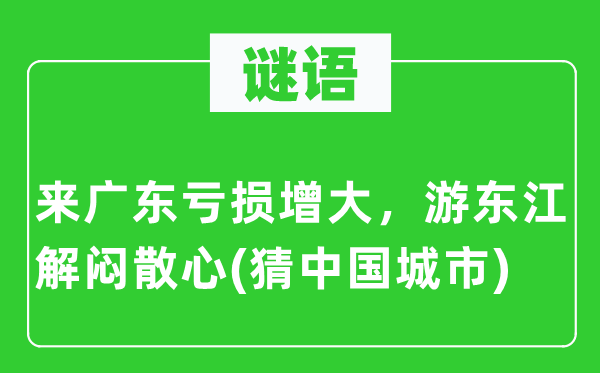 谜语：来广东亏损增大，游东江解闷散心(猜中国城市)
