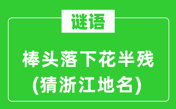 谜语：棒头落下花半残(猜浙江地名)