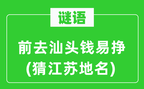 谜语：前去汕头钱易挣(猜江苏地名)